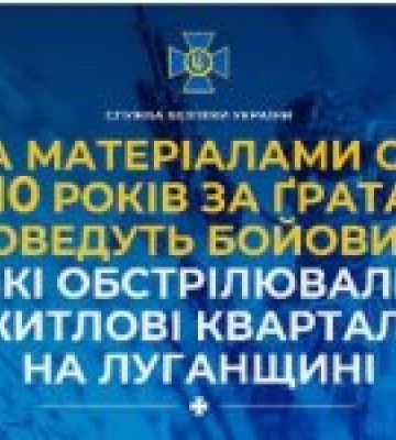 За матеріалами СБУ до 10 років за ґратами проведуть бойовики, які обстрілювали житлові квартали на Луганщині