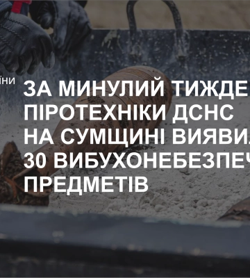 За минулий тиждень піротехніки ДСНС на Сумщині виявили 30 вибухонебезпечних предметів