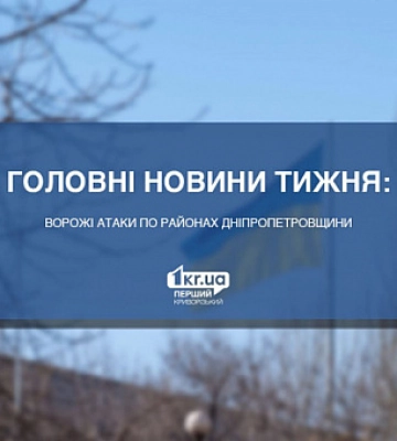 Ворожі атаки по районах Дніпропетровщини: головні новини тижня