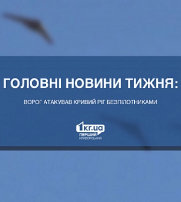 Главные новости недели: враг атаковал Кривой Рог беспилотниками
