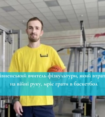 Вчитель фізкультури з Рівненщини, який втратив руку на фронті, мріє грати в баскетбол