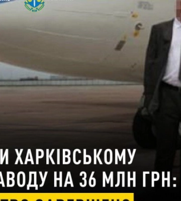 Завдав 36 млн грн збитків Харківському авіазаводу: НАБУ і САП завершили розслідування щодо експосадовця