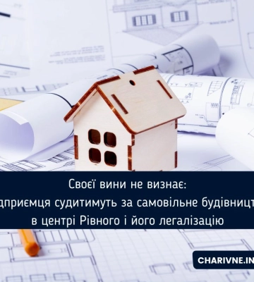Своєї вини не визнає: підприємця судитимуть за самовільне будівництво в центрі Рівного і його легалізацію