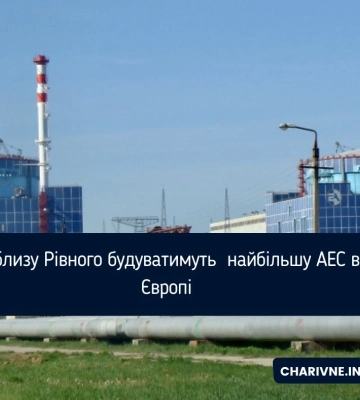 Поблизу Рівного будуватимуть  найбільшу АЕС в Європі