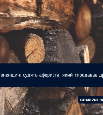 На Рівненщині судитимуть шахрая, який “продавав дрова”
