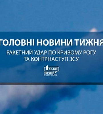Головні новини тижня: ракетний удар по Кривому Рогу та контрнаступ ЗСУ