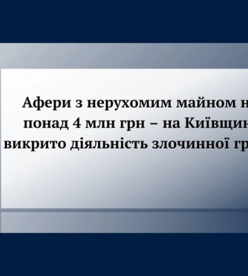 Афери з нерухомістю на суму понад ₴4 млн. – на Київщині викрито діяльність злочинної групи