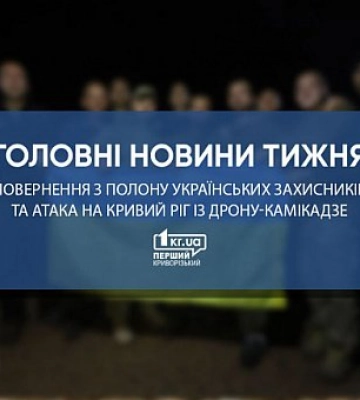 Главные новости недели: атака на Кривой Рог с дрона-камикадзе и возвращение из плена украинских защитников