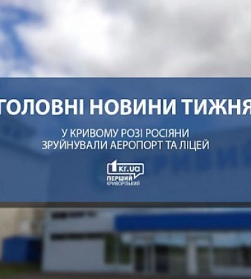 Главные новости недели: в Кривом Роге россияне разрушили аэропорт и лицей