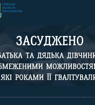 На Сумщині засуджено батька та дядька дівчини з обмеженими можливостями, які роками її ґвалтували