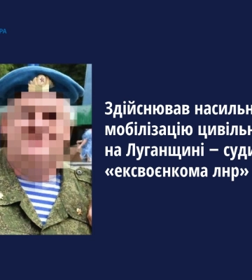 Проводив насильницьку мобілізацію цивільних на Луганщині ‒ судитимуть «ексвоєнкома лнр»