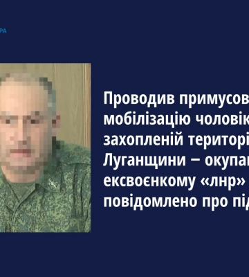 Проводив примусову мобілізацію на захопленій території Луганщини ‒ ексвоєнкому «лнр» оголошено підозру