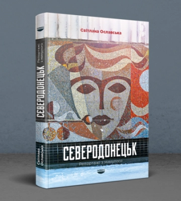 Світлана Ославська. «Сєверодонецьк. Репортажі з минулого». Уривок