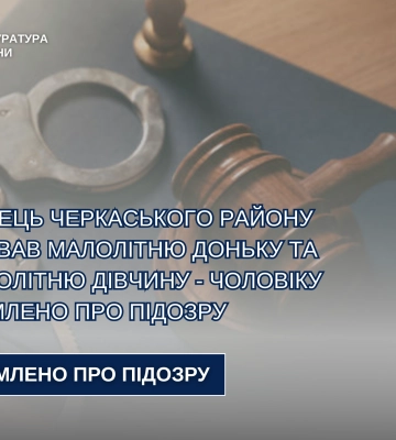На Черкащині судитимуть чоловіка, який ґвалтував неповнолітню доньку та спокусився на ії подругу