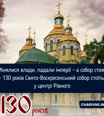 «Мінялися влади, падали імперії - а собор стояв» - 130 років Свято-Воскресенський собор стоїть у центрі Рівного