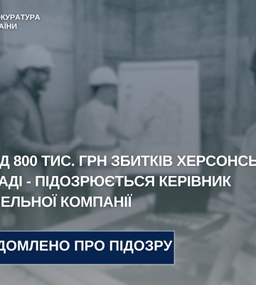 Керівник будівельної компанії підозрюється у завданні понад 800 тис. грн збитків Херсонській громаді