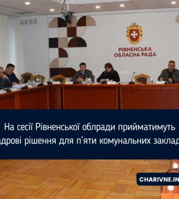 На сесії Рівненської облради прийматимуть кадрові рішення для п’яти комунальних закладів