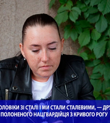 Наші чоловіки зі сталі і ми стали сталевими, — дружина полоненого нацгвардійця з Кривого Рогу