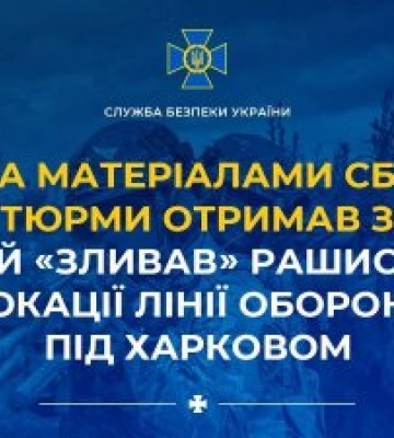 За матеріалами СБУ 15 років тюрми отримав зрадник, який «зливав» рашистам локації лінії оборони під Харковом