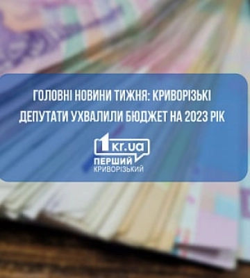 Головні новини тижня: криворізькі депутати ухвалили бюджет на 2023 рік