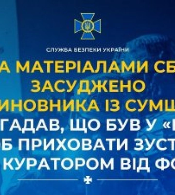 За матеріалами СБУ засуджено ексчиновника із Сумщини, який вигадав, що був у «полоні», щоб приховати зустріч з куратором від фсб