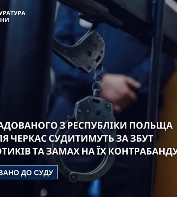 За збут та спробу контрабанди наркотиків судитимуть екстрадованого з Польщі жителя Черкас