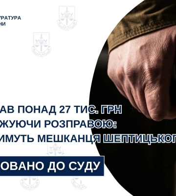 На Львівщині зловмисника судитимуть за вимагання грошей та погрози розправою