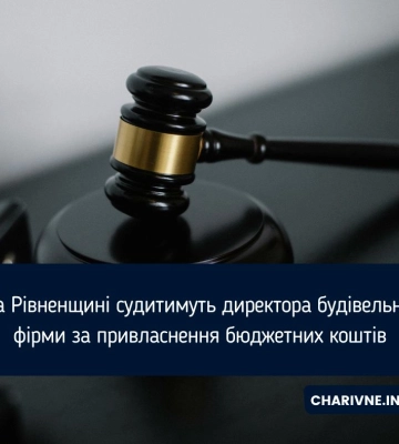 На Рівненщині судитимуть директора будівельної фірми за привласнення бюджетних коштів